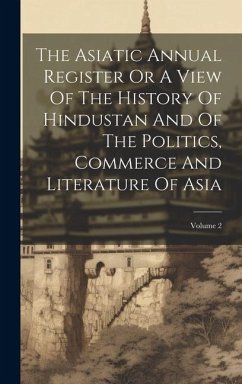 The Asiatic Annual Register Or A View Of The History Of Hindustan And Of The Politics, Commerce And Literature Of Asia; Volume 2 - Anonymous