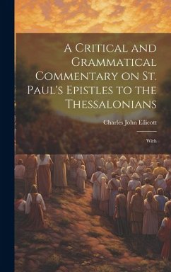 A Critical and Grammatical Commentary on St. Paul's Epistles to the Thessalonians [Microform]: With - Ellicott, Charles John