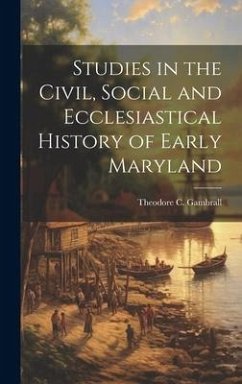 Studies in the Civil, Social and Ecclesiastical History of Early Maryland - Gambrall, Theodore C.