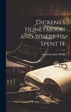 Dickens's Honeymoon and Where He Spent It - Philip, Alexander John
