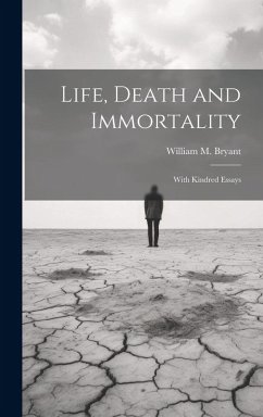 Life, Death and Immortality; With Kindred Essays - Bryant, William M