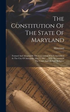 The Constitution Of The State Of Maryland: Formed And Adopted By The Convention Which Assembled At The City Of Annapolis, May 8, 1867 ... With Decisio
