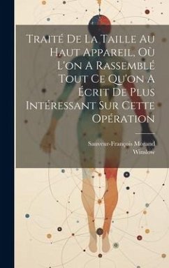 Traité De La Taille Au Haut Appareil, Où L'on A Rassemblé Tout Ce Qu'on A Écrit De Plus Intéressant Sur Cette Opération - Morand, Sauveur-François; Winslow