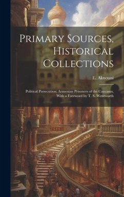 Primary Sources, Historical Collections: Political Persecution; Armenian Prisoners of the Caucasus, With a Foreword by T. S. Wentworth - Aknouni, E.