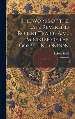 The Works of the Late Reverend Robert Traill, A.M., Minister of the Gospel in London: 3 - Traill, Robert