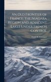 An old Frontier of France; the Niagara Region and Adjacent Lakes Under French Control: 1