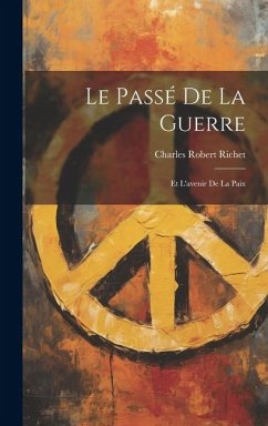 Le Passé de la Guerre: Et L'avenir de la Paix - Richet, Charles Robert