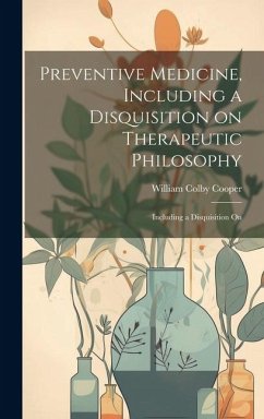Preventive Medicine, Including a Disquisition on Therapeutic Philosophy: Including a Disquisition On - Cooper, William Colby