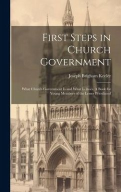 First Steps in Church Government; What Church Government is and What is Does. A Book for Young Members of the Lesser Priesthood - Keeler, Joseph Brigham