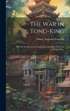 The War in Tong-king: Why the French are in Tong-king, and What They are Doing There - Staunton, Sidney Augustus