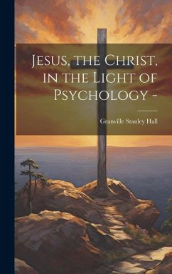 Jesus, the Christ, in the Light of Psychology - - Hall, Granville Stanley