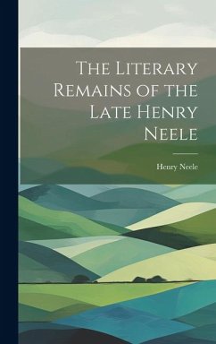 The Literary Remains of the Late Henry Neele - Neele, Henry