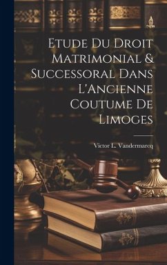 Etude du Droit Matrimonial & Successoral Dans L'Ancienne Coutume de Limoges - Vandermarcq, Victor L.