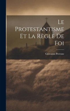 Le Protestantisme et la Règle de Foi - Perrone, Giovanni