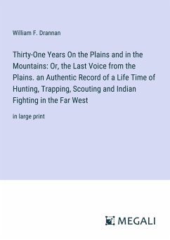 Thirty-One Years On the Plains and in the Mountains: Or, the Last Voice from the Plains. an Authentic Record of a Life Time of Hunting, Trapping, Scouting and Indian Fighting in the Far West - Drannan, William F.