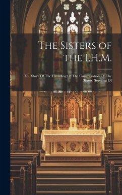The Sisters of the I.H.M.: The Story Of The Founding Of The Congregation Of The Sisters, Servants Of - Anonymous