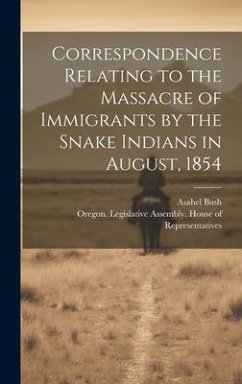 Correspondence Relating to the Massacre of Immigrants by the Snake Indians in August, 1854 - Bush, Asahel