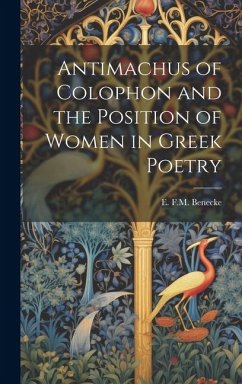 Antimachus of Colophon and the Position of Women in Greek Poetry - Benecke, E. F. M.