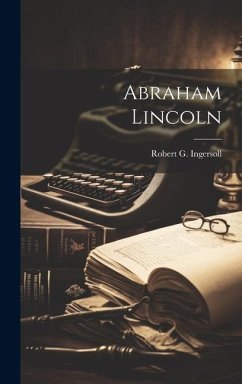 Abraham Lincoln - Ingersoll, Robert G.