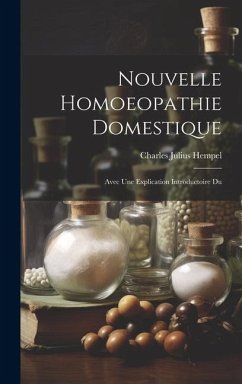 Nouvelle Homoeopathie Domestique: Avec Une Explication Introductoire Du - Hempel, Charles Julius