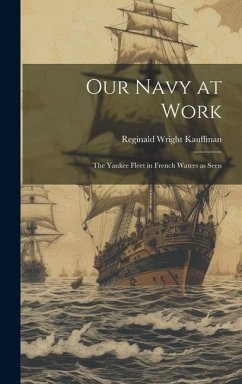 Our Navy at Work: The Yankee Fleet in French Waters as Seen - Kauffman, Reginald Wright