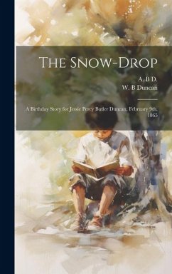 The Snow-drop: A Birthday Story for Jessie Percy Butler Duncan, February 9th, 1865 - Duncan, W. B.; D, A. B.