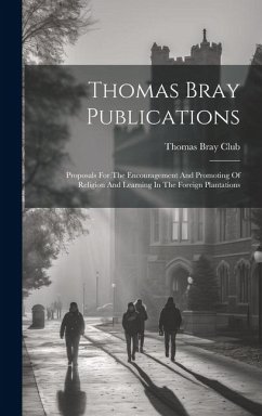 Thomas Bray Publications: Proposals For The Encouragement And Promoting Of Religion And Learning In The Foreign Plantations - Club, Thomas Bray