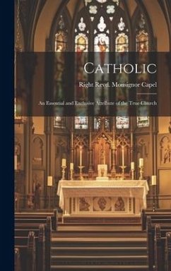 Catholic: An Essential and Exclusive Attribute of the True Church - Revd Monsignor Capel, Right