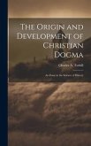 The Origin and Development of Christian Dogma: An Essay in the Science of History
