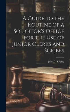 A Guide to the Routine of a Solicitor's Office for the Use of Junior Clerks and Scribes - Edgley, John C.