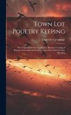 Town lot Poultry Keeping; new Types of Houses, Appliances, Brooders, Curing of Diseases, Formulaes for Feeding, and a new Chart for Line Breeding