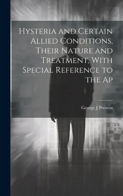 Hysteria and Certain Allied Conditions, Their Nature and Treatment, With Special Reference to the Ap - Preston, George J.