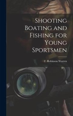 Shooting Boating and Fishing for Young Sportsmen - Warren, T. Robinson