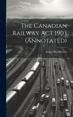 The Canadian Railway Act 1903 (annotated) - Macmurchy, Angus