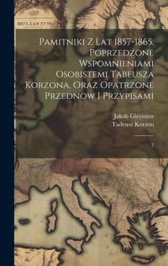 Pamitniki z lat 1857-1865, poprzedzone wspomnieniami osobistemi Tabeusza Korzona, oraz opatrzone przednow i przypisami: 2 - Gieysztor, Jakób; Korzon, Tadeusz