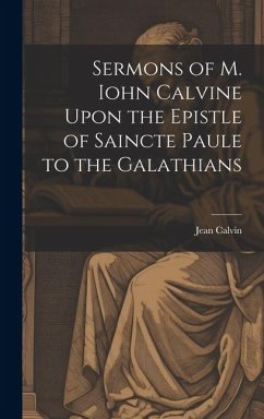 Sermons of M. Iohn Calvine Upon the Epistle of Saincte Paule to the Galathians - Calvin, Jean