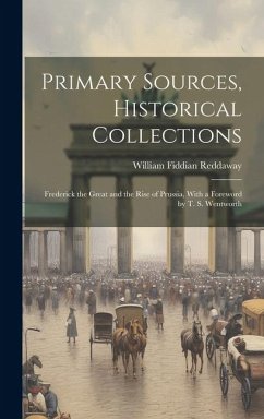 Primary Sources, Historical Collections: Frederick the Great and the Rise of Prussia, With a Foreword by T. S. Wentworth - Reddaway, William Fiddian