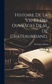 Histoire De La Vie et Des Ouvrages De M. De Chateaubriand.