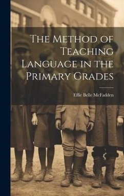 The Method of Teaching Language in the Primary Grades - McFadden, Effie Belle