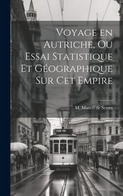 Voyage en Autriche, ou Essai Statistique et Géographique sur cet Empire - Marcel De Serres, M.