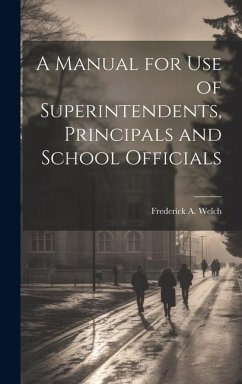 A Manual for Use of Superintendents, Principals and School Officials - Welch, Frederick A.