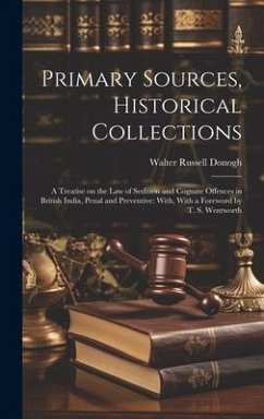 Primary Sources, Historical Collections: A Treatise on the law of Sedition and Cognate Offences in British India, Penal and Preventive: With, With a F - Donogh, Walter Russell