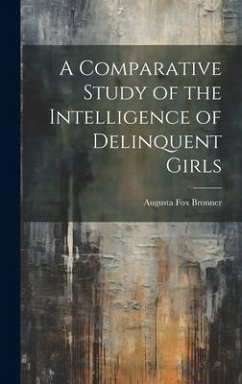 A Comparative Study of the Intelligence of Delinquent Girls - Bronner, Augusta Fox