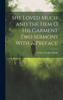 She Loved Much and the Hem o his Garment Two Sermons With a Preface - Hook, Walter Farqhar