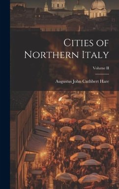 Cities of Northern Italy; Volume II - John Cuthbert Hare, Augustus