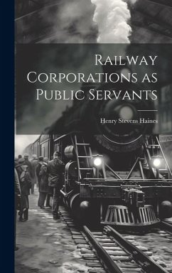 Railway Corporations as Public Servants - Haines, Henry Stevens