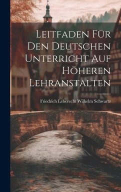 Leitfaden für den Deutschen Unterricht auf Höheren Lehranstalten - Leberecht Wilhelm Schwartz, Friedrich