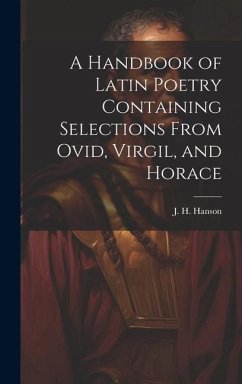 A Handbook of Latin Poetry Containing Selections From Ovid, Virgil, and Horace - J. H. (James Hobbs), Hanson