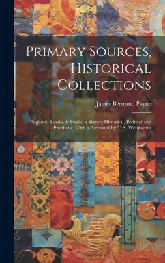 Primary Sources, Historical Collections: England, Russia, & Persia, a Sketch, Historical, Political and Prophetic, With a Foreword by T. S. Wentworth - Payne, James Bertrand