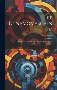 Die Dynamomaschind: Zum Selbststudium für Mechaniker, Installateure, Machinenschlosser, Monterure Et - Biscan, Wilh